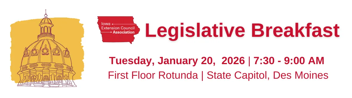 Legislative Breakfast. Tuesday, January 20, 2026 from 7:30 - 9:00 a.m. in the First Floor Rotunda area at the Iowa State Capitol in Des Moines